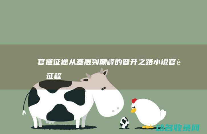 官道征途 从基层到巅峰的晋升之路 (小说官道征程)