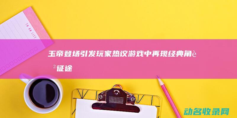 玉帝登场引发玩家热议 游戏中再现经典角色 征途 (玉帝出场)