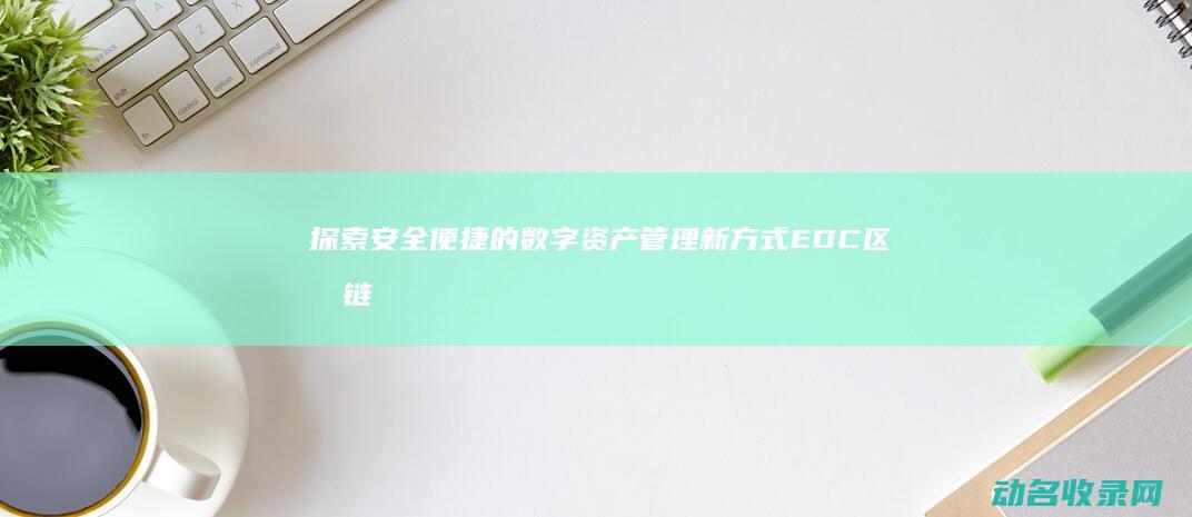 探索安全便捷的数字资产管理新方式 EDC区块链钱包 (探索安全便捷措施)