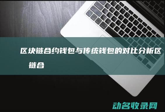 区块链合约钱包与传统钱包的对比分析 (区块链合约钱多久到账)