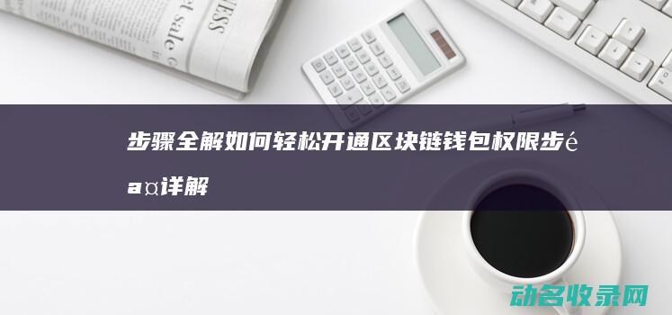 步骤全解 如何轻松开通区块链钱包权限 (步骤详解)