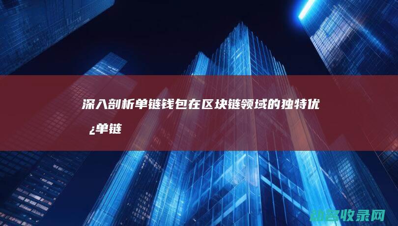 深入剖析单链钱包在区块链领域的独特优势 (单链结构是什么意思)