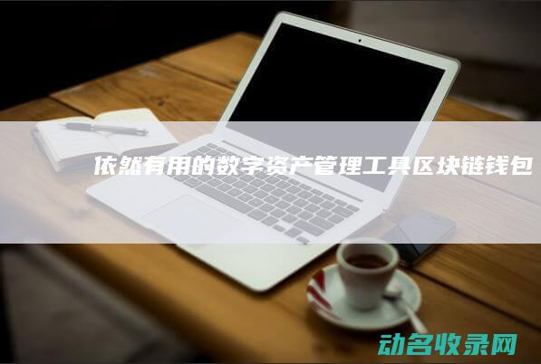 依然有用的数字资产管理工具 区块链钱包