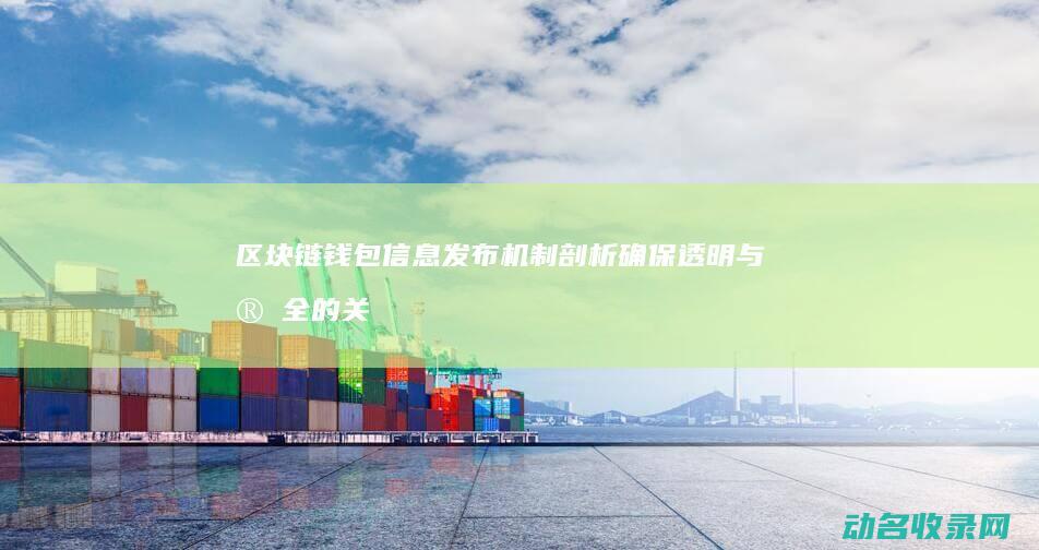 区块链钱包信息发布机制剖析 确保透明与安全的关键步骤 (钱包 区块链)